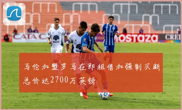 马伦加盟罗马在即租借加强制买断总价达2700万英镑